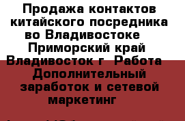 Продажа контактов китайского посредника во Владивостоке. - Приморский край, Владивосток г. Работа » Дополнительный заработок и сетевой маркетинг   